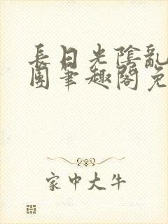 长日光阴乱作一团笔趣阁免费阅读无