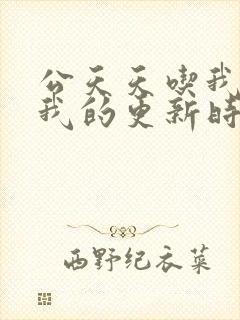 公天天吃我奶躁我的更新时间