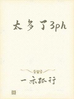太多了3ph