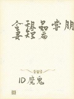 合租品尝朋友娇妻短篇