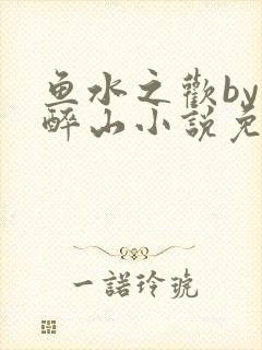 鱼水之欢by狄醉山小说免费阅读