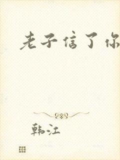 老子信了你的邪