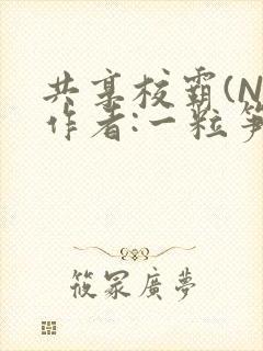 共享校霸(N)作者:一粒笋免费阅读