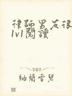 律师男友很难撩1v1阅读