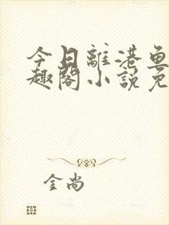 今日离港鱼宰笔趣阁小说免费阅读