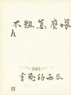 不粗怎么喂饱你h