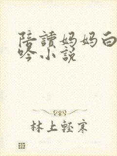 陪读妈妈白嫩呻吟小说