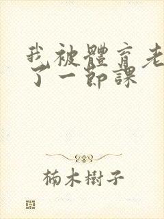 我被体育老师c了一节课