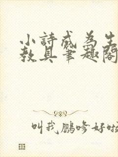 小诗成为生物课教具笔趣阁