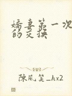 娇妻第一次真实的交换