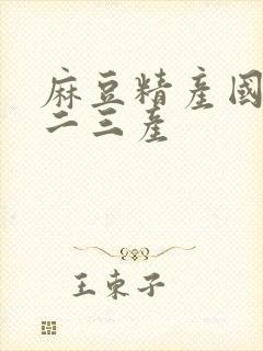 麻豆精产国品一二三产