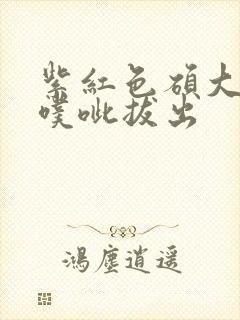 紫红色硕大噗呲噗呲拔出