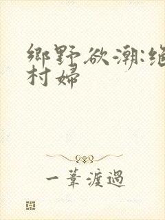 乡野欲潮:绝色村妇