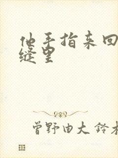 他手指来回在花缝里