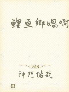 鲤鱼乡嗯啊
