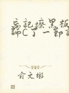 忘记擦黑板被老师C了一节课