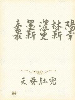 秦墨浓林阳免费最新更新章节