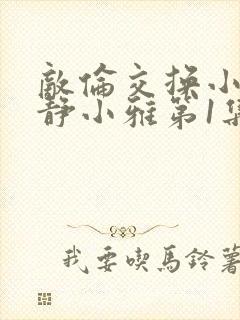 敌伦交换小敏小静小雅第1集