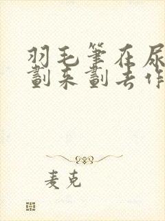 羽毛笔在尿孔里划来划去作文