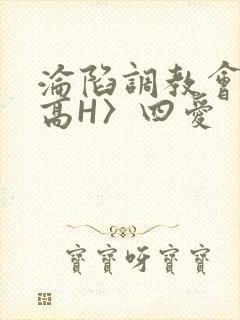 沦陷调教会所〈高H〉四爱