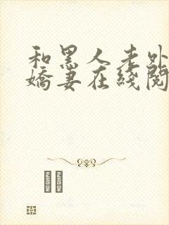 和黑人老外交换娇妻在线阅读