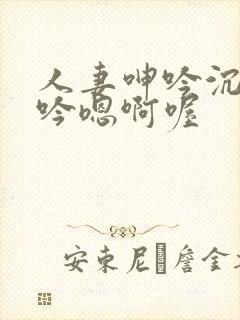 人妻呻吟沉沦呻吟嗯啊喔