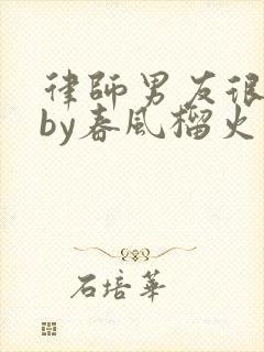 律师男友很难撩by春风榴火