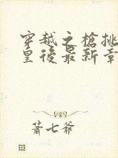 穿越之枪挑长孙皇后最新章节