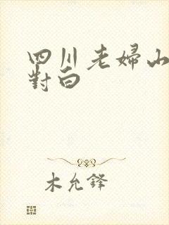 四川老妇山边性对白