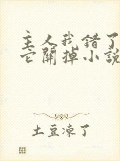 主人我错了请把它关掉小说