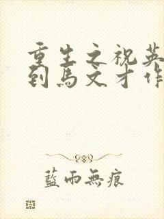 重生之祝英台遇到马文才作者:问鹿