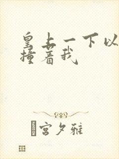 皇上一下以下的撞着我