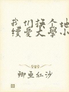 我们换个地方继续爱大学小说