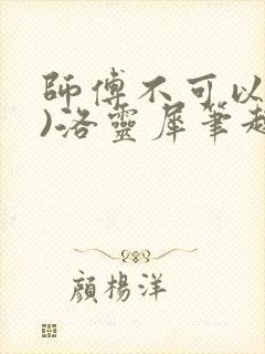 师傅不可以(限)洛灵犀笔趣阁