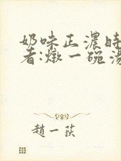 奶味正浓时 作者:炖一碗汤