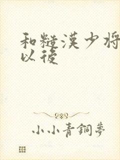 和糙汉少将闪婚以后