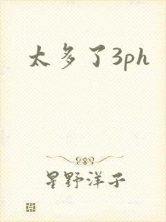 太多了3ph