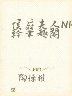 侯府夫人NP高干笔趣阁