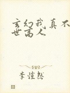 玄幻我真不是盖世高人