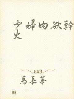 少妇肉欲干柴烈火