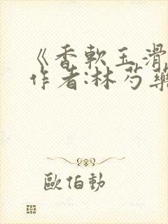 《香软玉滑》 作者:林芍药