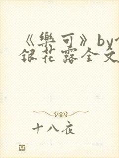 《乐可》by金银花露全文免费阅读