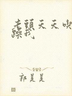 老头天天吃我奶躁我