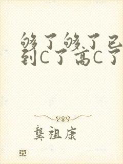 够了够了已经满到C了高C了