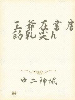 王爷在书房含她的乳尖h