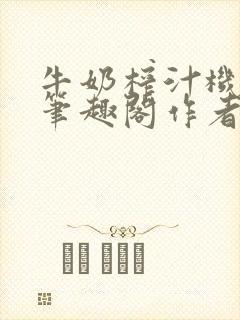 牛奶榨汁机po笔趣阁作者炖一碗汤无广