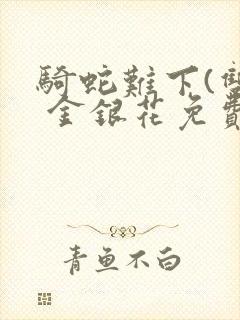 骑蛇难下(双) 金银花免费笔趣阁