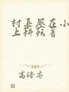 村长压在小萍身上耕耘着