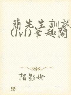 蔺先生训诫日常(1v1)笔趣阁