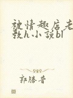 被情趣店老板调教h小说bl